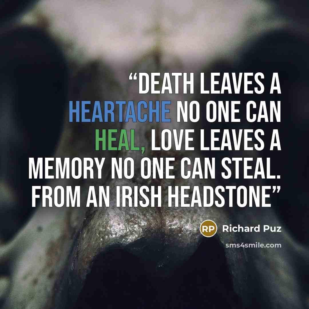 “Death leaves a heartache no one can heal, love leaves a memory no one can steal. From an Irish headstone” quote by Richard Puz