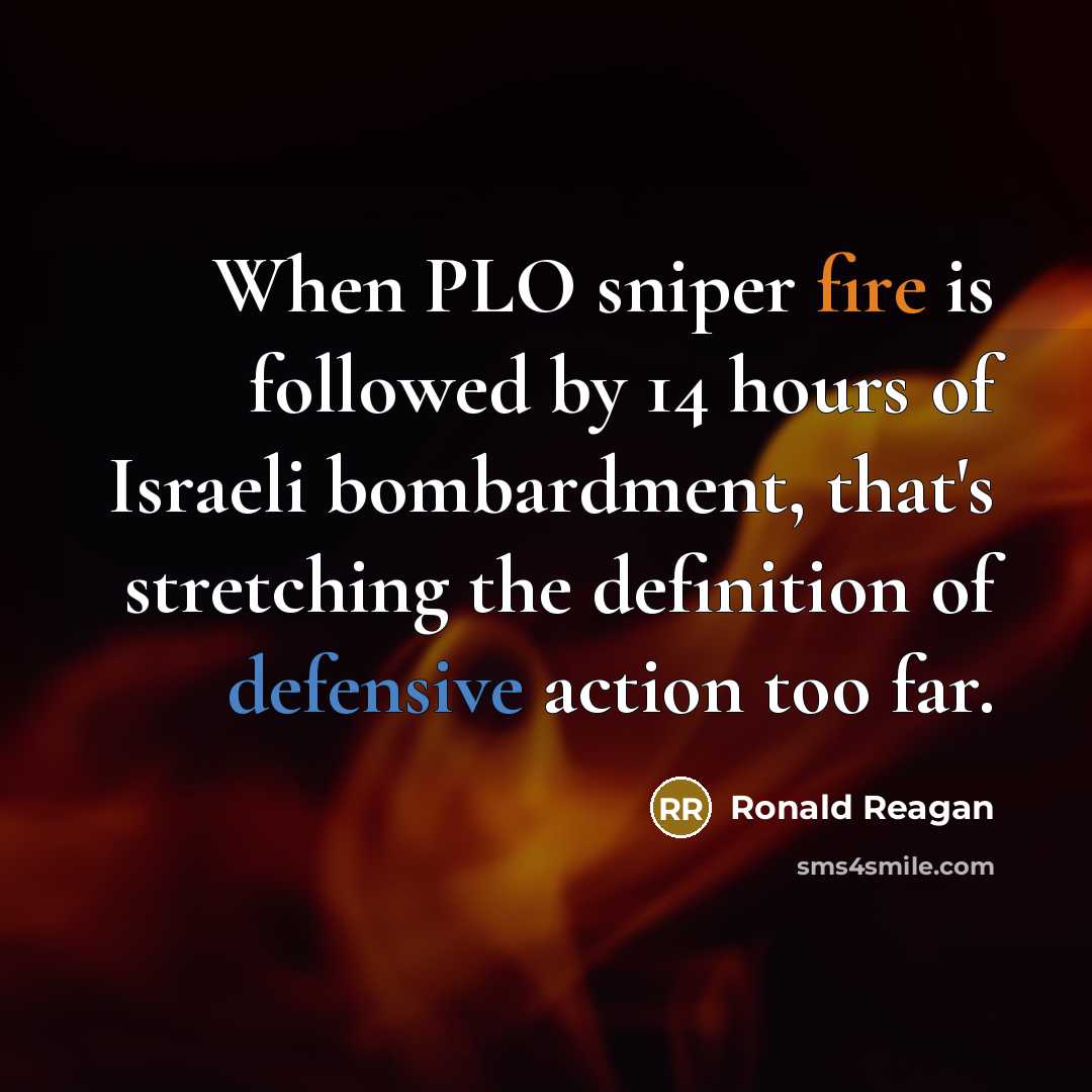 “When PLO sniper fire is followed by 14 hours of Israeli bombardment, that's stretching the definition of defensive action too far.” quote by Ronald Reagan