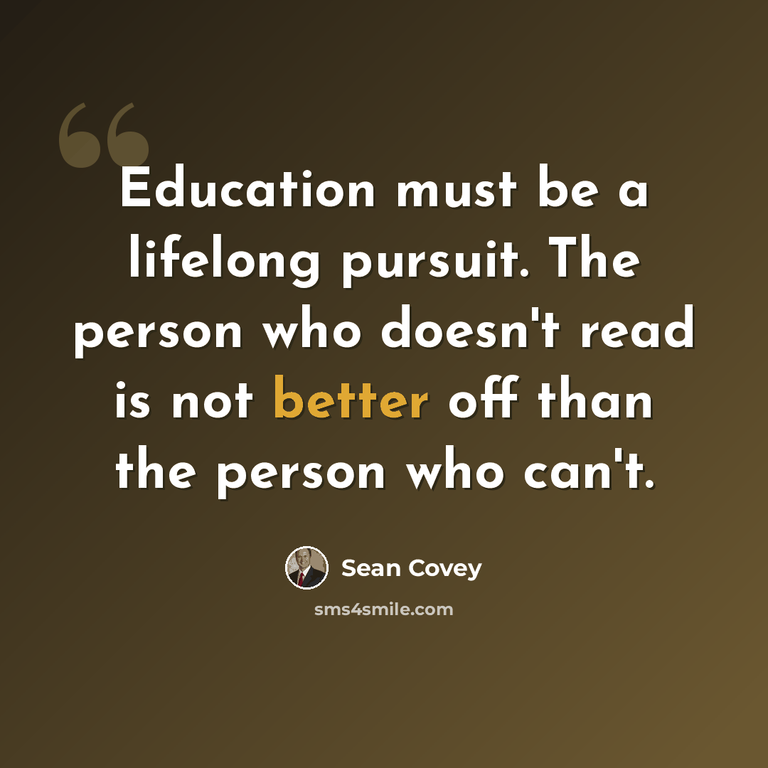 “Education must be a lifelong pursuit. The person who doesn't read is not better off than the person who can't.” quote by Sean Covey