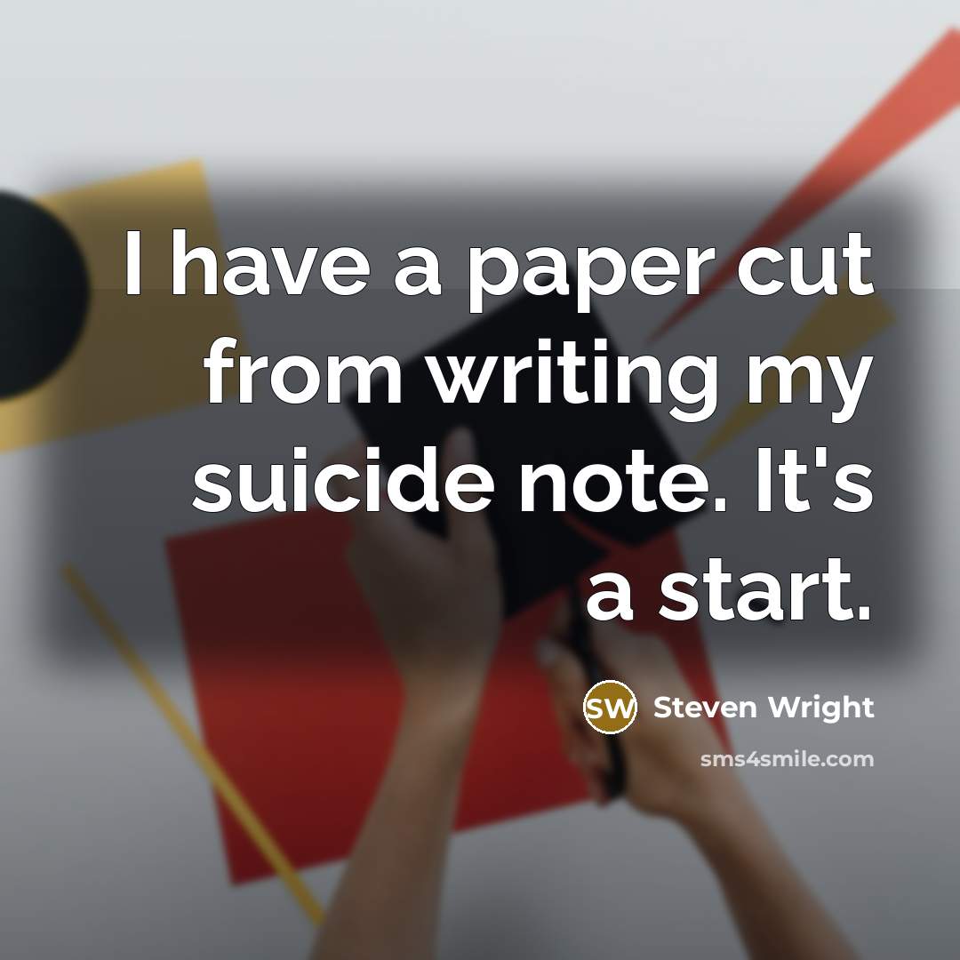 “I have a paper cut from writing my suicide note. It's a start.” quote by Steven Wright