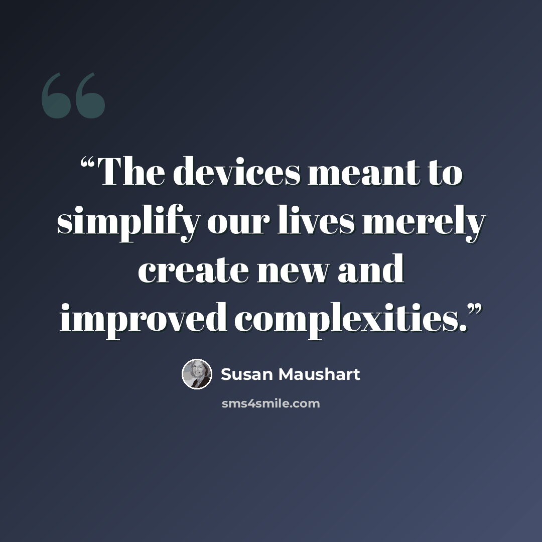 “The devices meant to simplify our lives merely create new and improved complexities.” quote by Susan Maushart