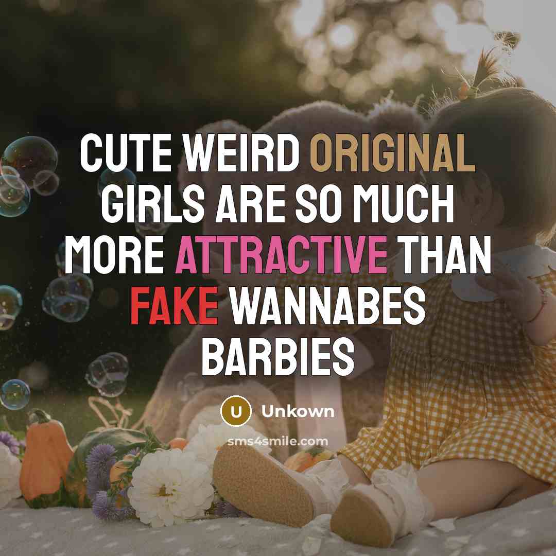 “Cute weird original girls are so much more attractive than fake wannabes barbies” quote by Unkown