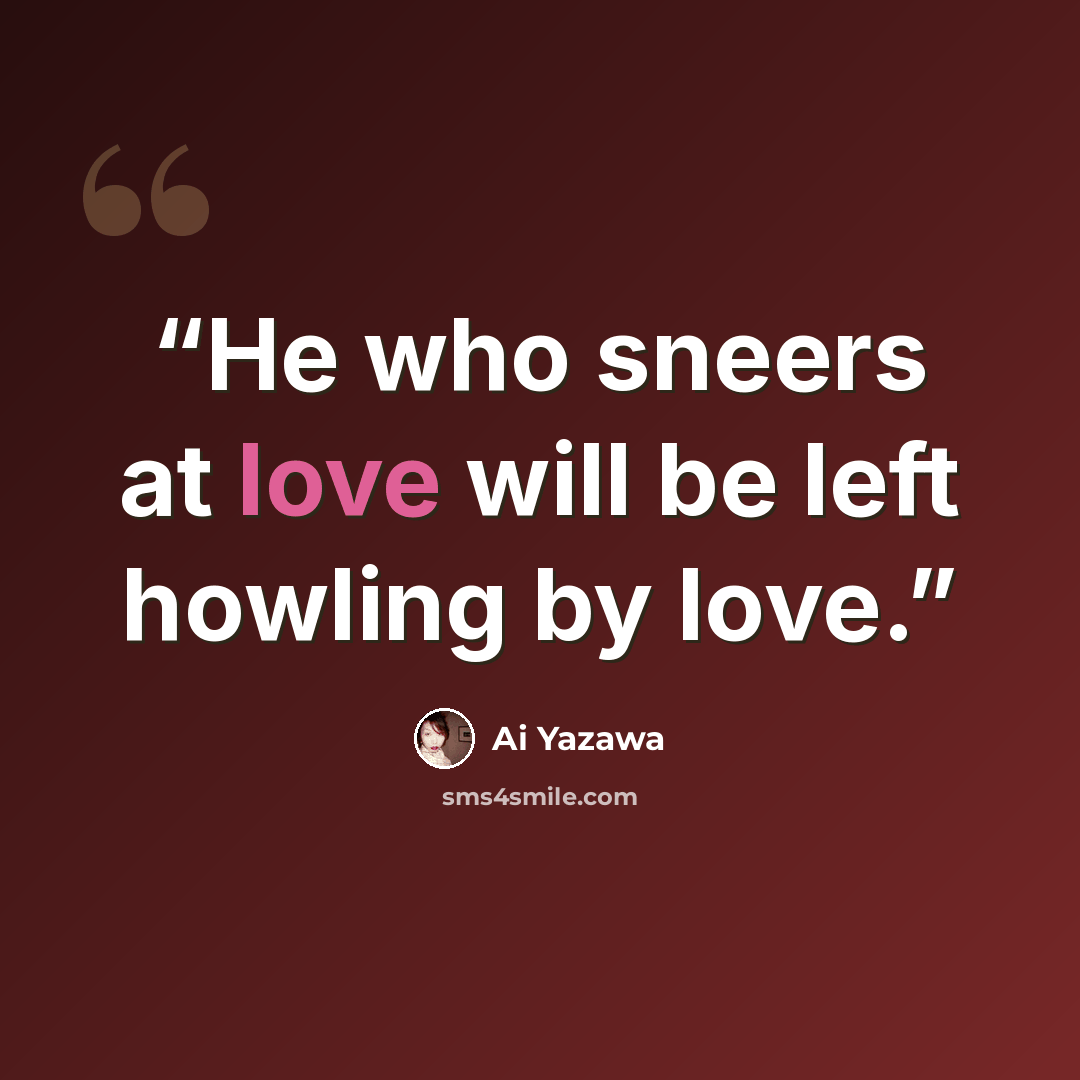 “He who sneers at love will be left howling by love.” quote by Ai Yazawa