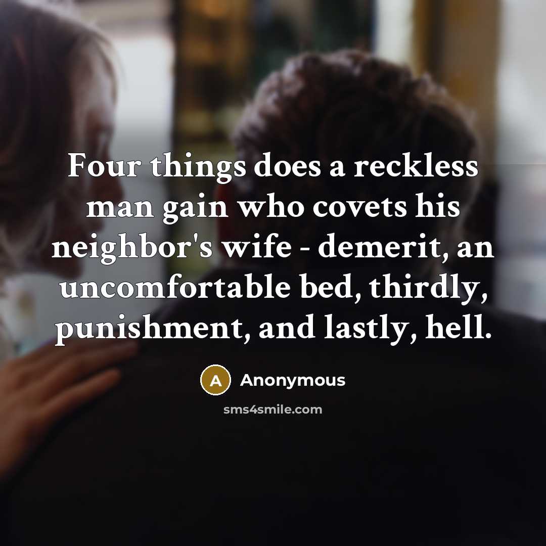 “Four things does a reckless man gain who covets his neighbor's wife - demerit, an uncomfortable bed, thirdly, punishment, and lastly, hell.” quote by Anonymous