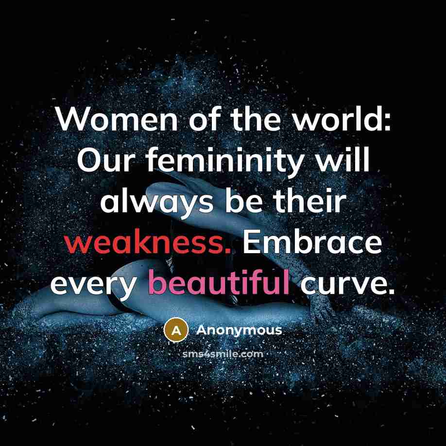 “Women of the world: Our femininity will always be their weakness. Embrace every beautiful curve.” quote by Anonymous