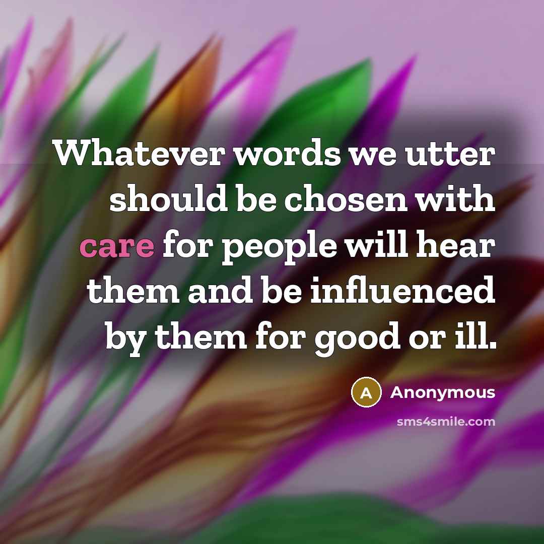 “Whatever words we utter should be chosen with care for people will hear them and be influenced by them for good or ill.” quote by Anonymous