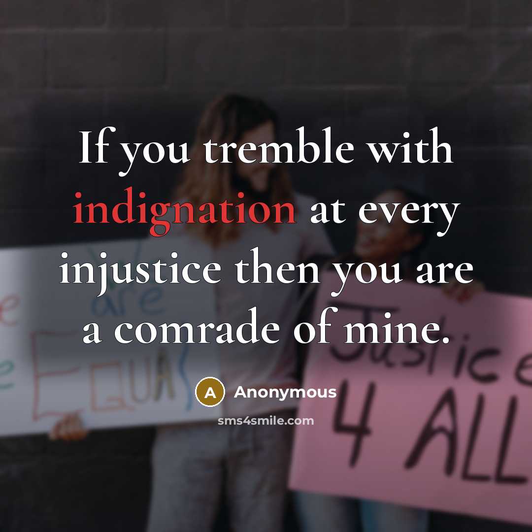 “If you tremble with indignation at every injustice then you are a comrade of mine.” quote by Anonymous