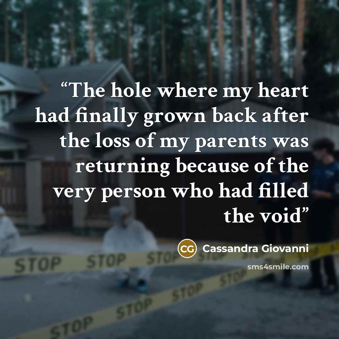 “The hole where my heart had finally grown back after the loss of my parents was returning because of the very person who had filled the void” quote by Cassandra Giovanni