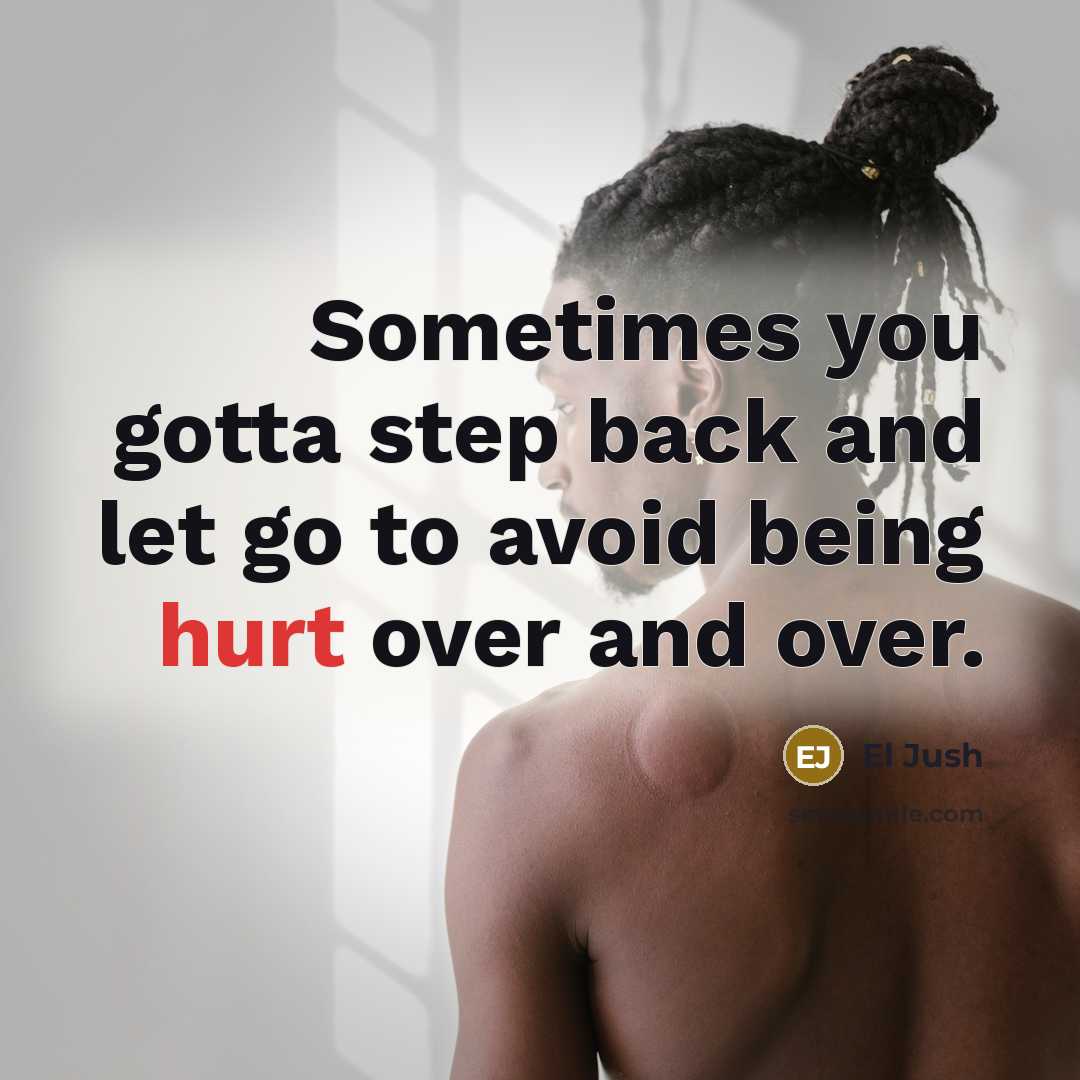 “Sometimes you gotta step back and let go to avoid being hurt over and over.” quote by El Jush
