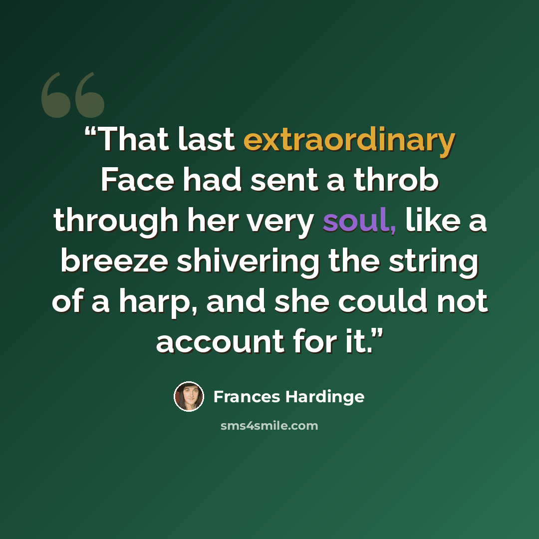 “That last extraordinary Face had sent a throb through her very soul, like a breeze shivering the string of a harp, and she could not account for it.” quote by Frances Hardinge