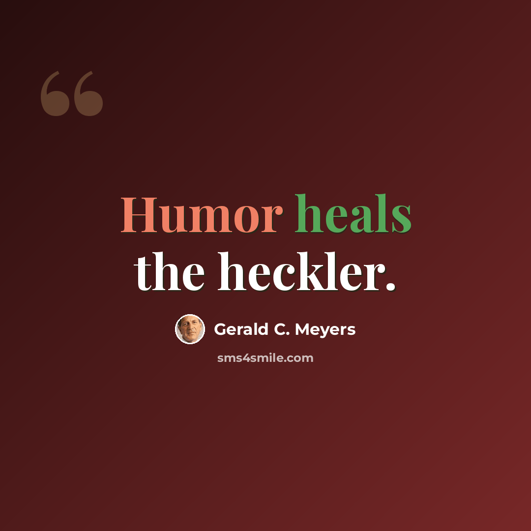 “Humor heals the heckler.” quote by Gerald C. Meyers