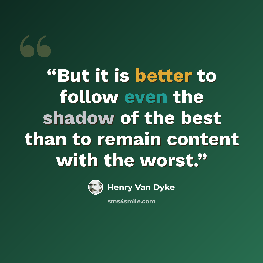 “But it is better to follow even the shadow of the best than to remain content with the worst.” quote by Henry Van Dyke
