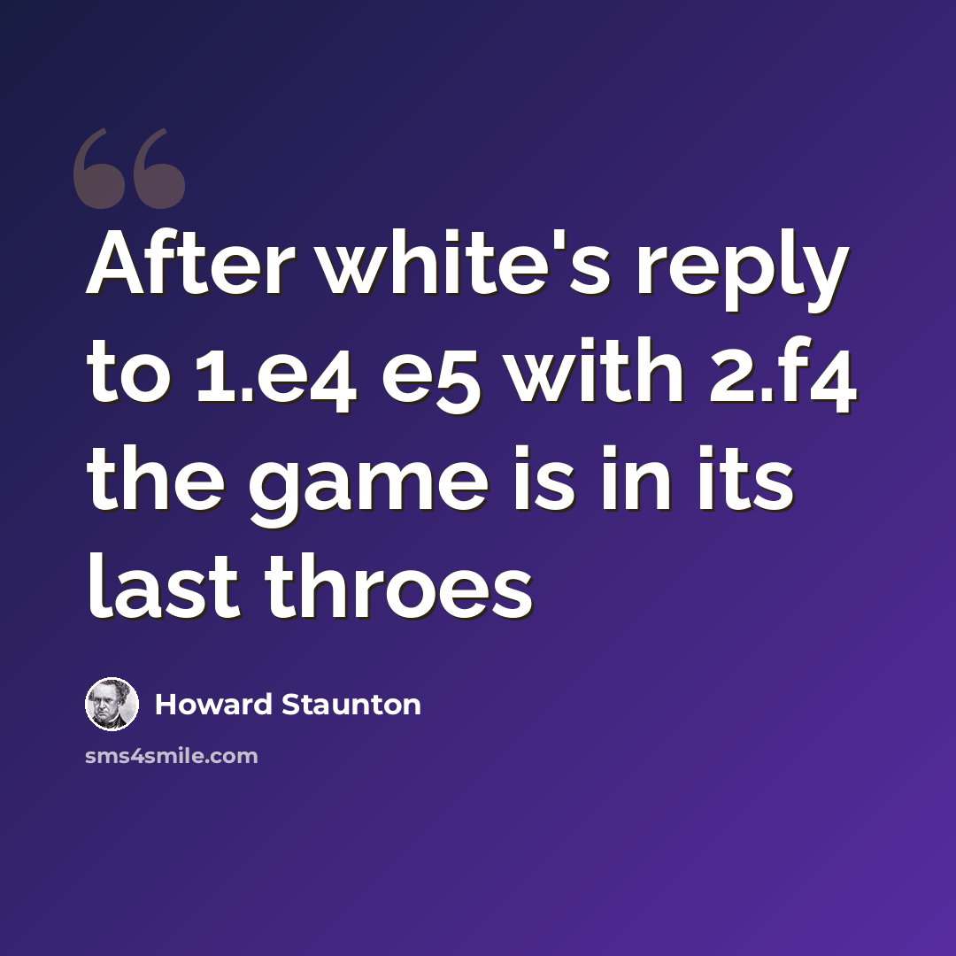 “After white's reply to 1.e4 e5 with 2.f4 the game is in its last throes” quote by Howard Staunton