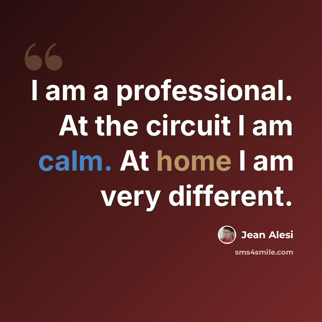 “I am a professional. At the circuit I am calm. At home I am very different.” quote by Jean Alesi