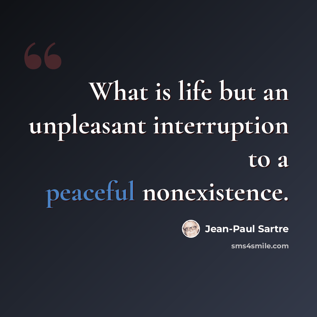 “What is life but an unpleasant interruption to a peaceful nonexistence.” quote by Jean-Paul Sartre