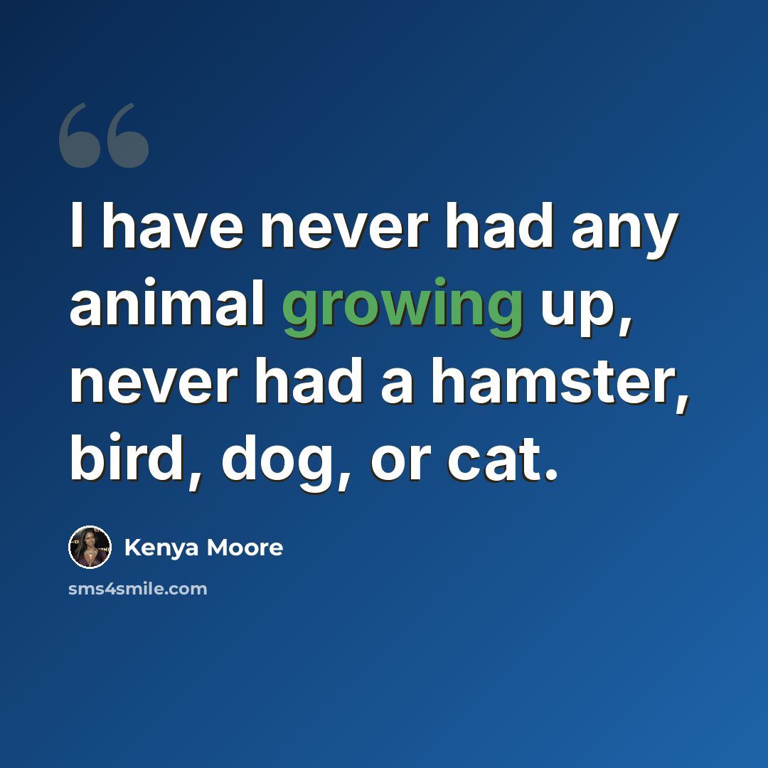 “I have never had any animal growing up, never had a hamster, bird, dog, or cat.” quote by Kenya Moore