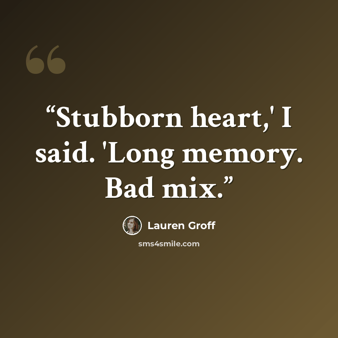“Stubborn heart,' I said. 'Long memory. Bad mix.” quote by Lauren Groff