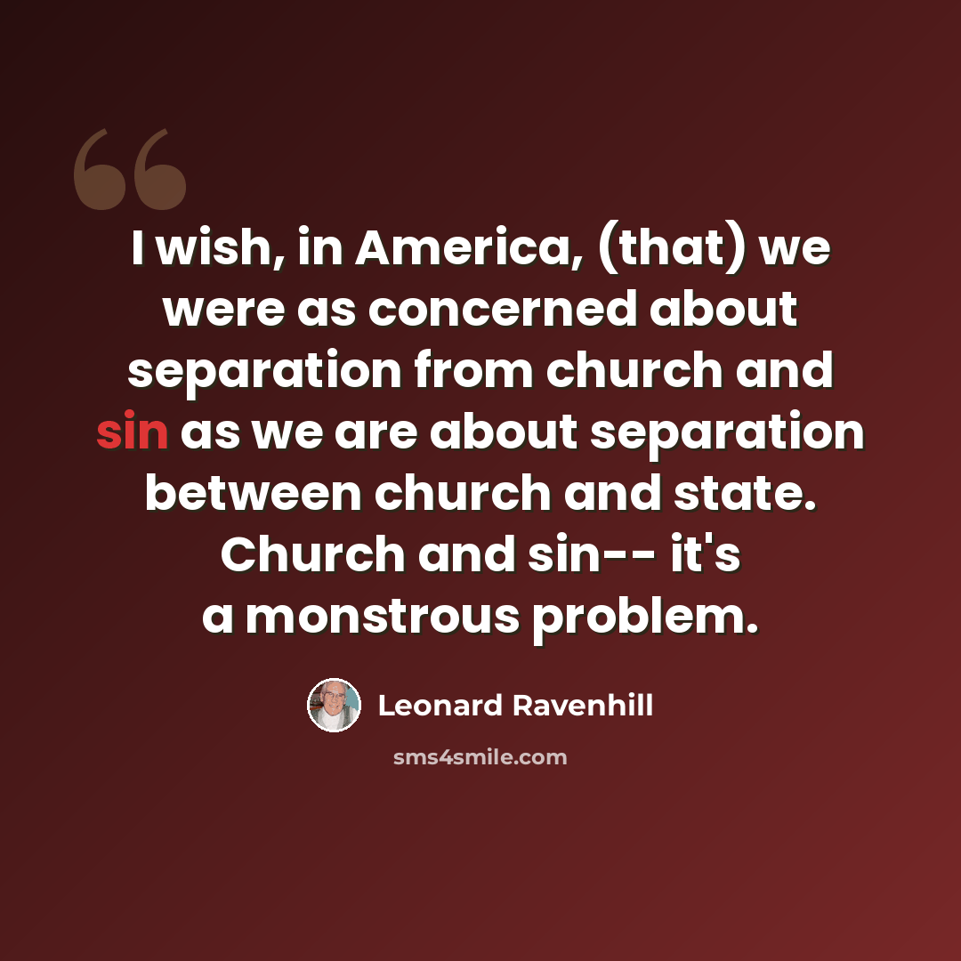 “I wish, in America, (that) we were as concerned about separation from church and sin as we are about separation between church and state. Church and sin-- it's a monstrous problem.” quote by Leonard Ravenhill