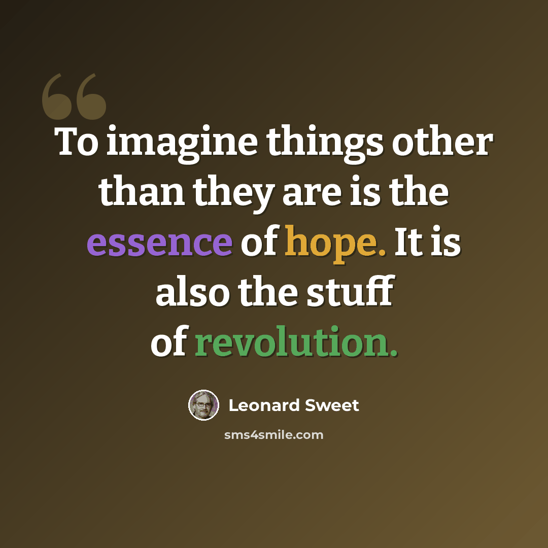 “To imagine things other than they are is the essence of hope. It is also the stuff of revolution.” quote by Leonard Sweet