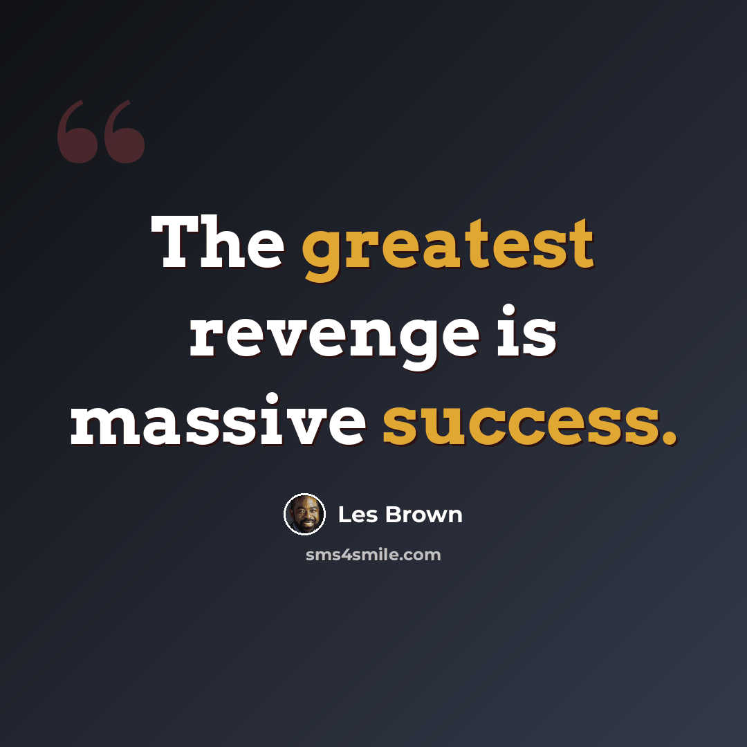 “The greatest revenge is massive success.” quote by Les Brown