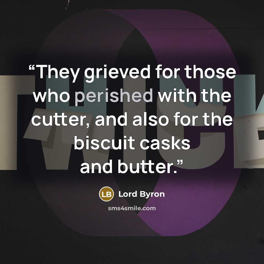 “They grieved for those who perished with the cutter, and also for the biscuit casks and butter.” quote by Lord Byron