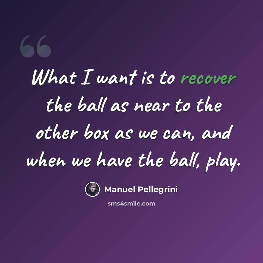“What I want is to recover the ball as near to the other box as we can, and when we have the ball, play.” quote by Manuel Pellegrini