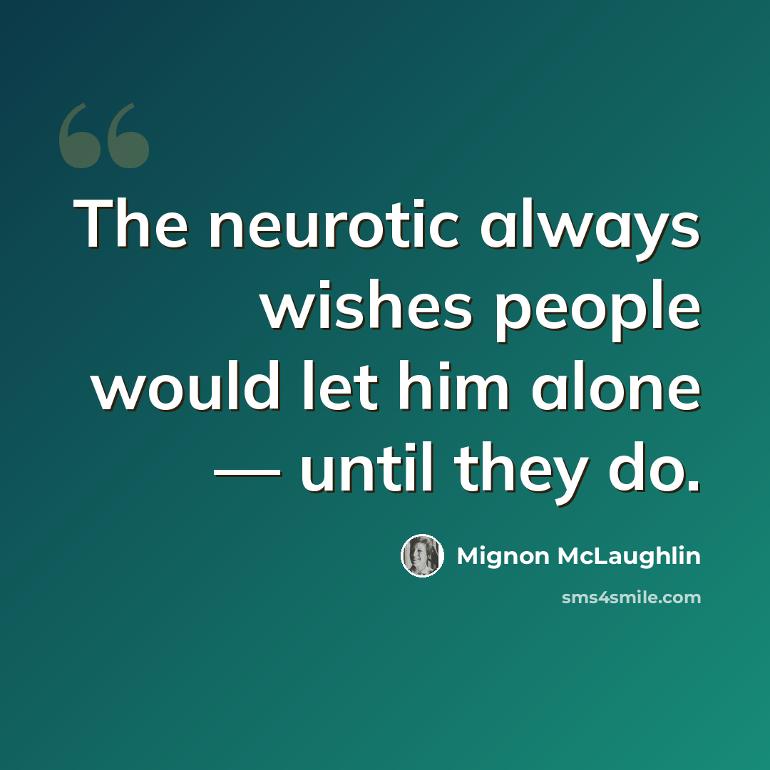 “The neurotic always wishes people would let him alone — until they do.” quote by Mignon McLaughlin