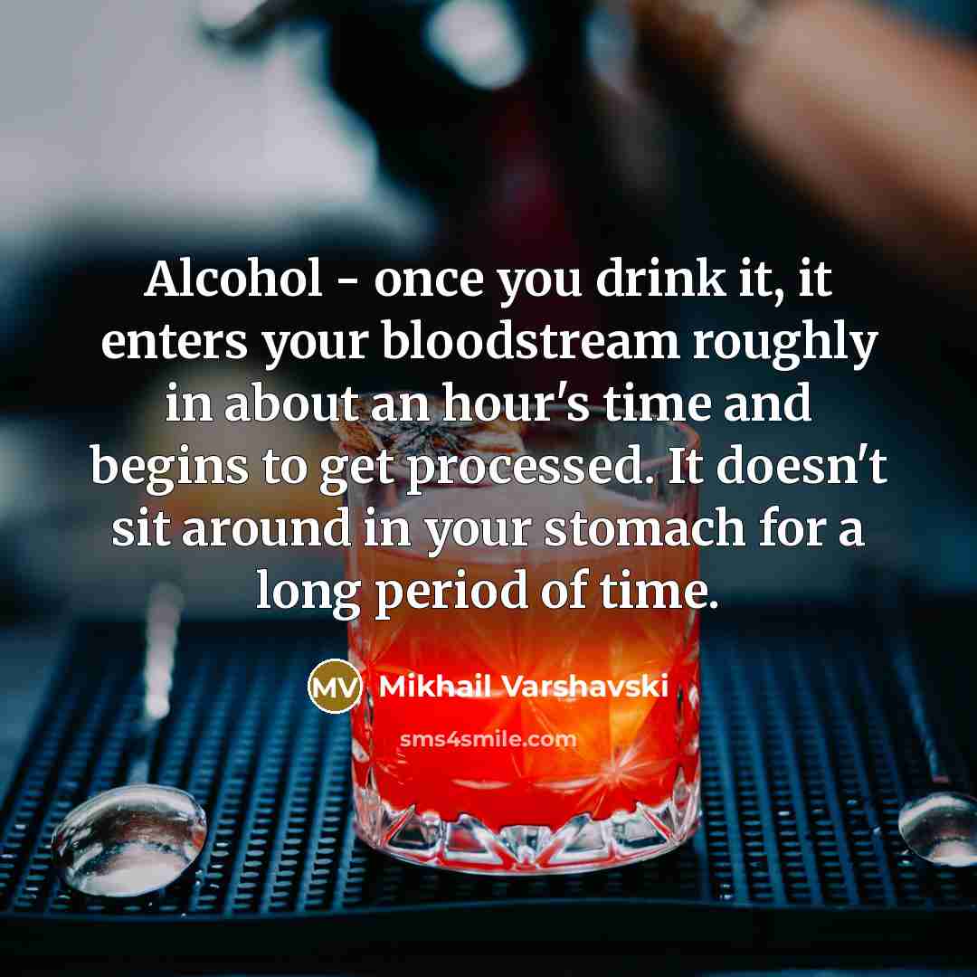 “Alcohol - once you drink it, it enters your bloodstream roughly in about an hour's time and begins to get processed. It doesn't sit around in your stomach for a long period of time.” quote by Mikhail Varshavski