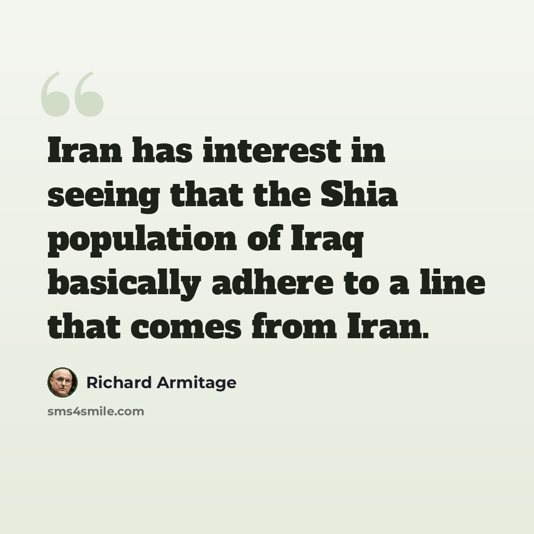 “Iran has interest in seeing that the Shia population of Iraq basically adhere to a line that comes from Iran.” quote by Richard Armitage