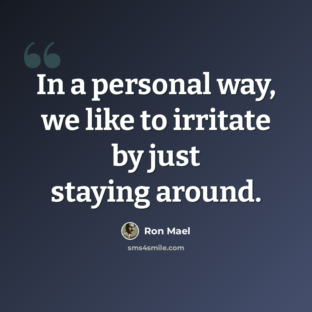 “In a personal way, we like to irritate by just staying around.” quote by Ron Mael
