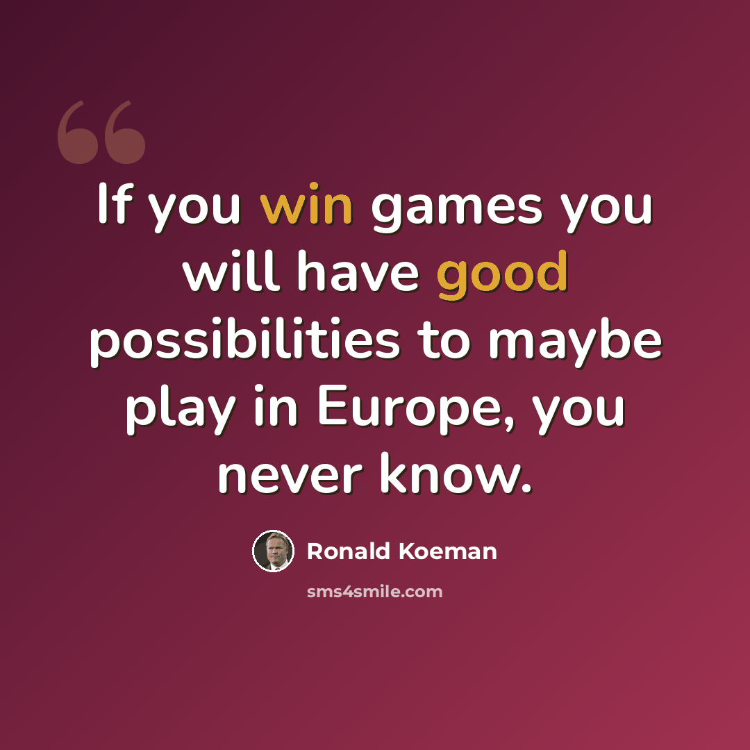 “If you win games you will have good possibilities to maybe play in Europe, you never know.” quote by Ronald Koeman