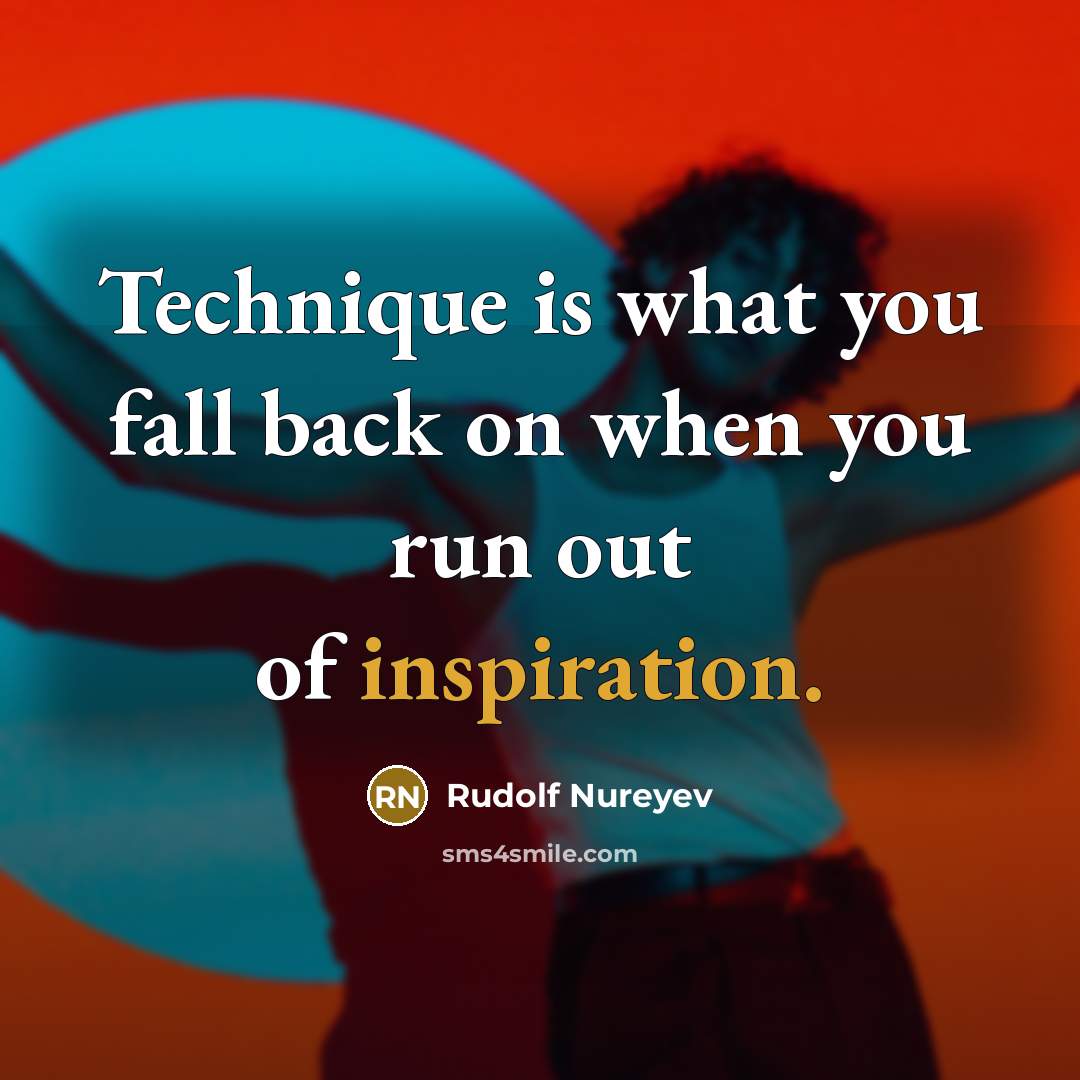 “Technique is what you fall back on when you run out of inspiration.” quote by Rudolf Nureyev