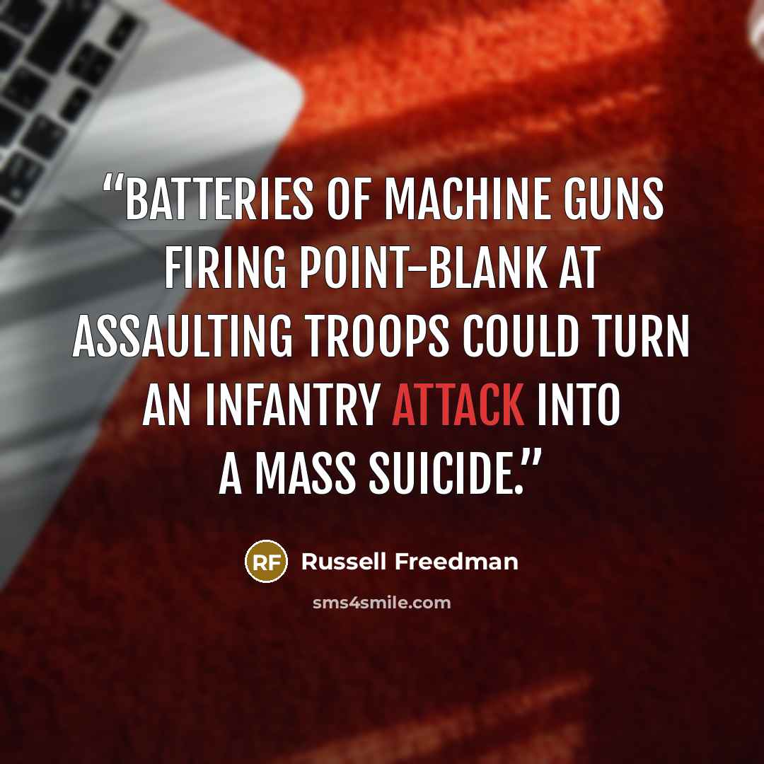 “Batteries of machine guns firing point-blank at assaulting troops could turn an infantry attack into a mass suicide.” quote by Russell Freedman