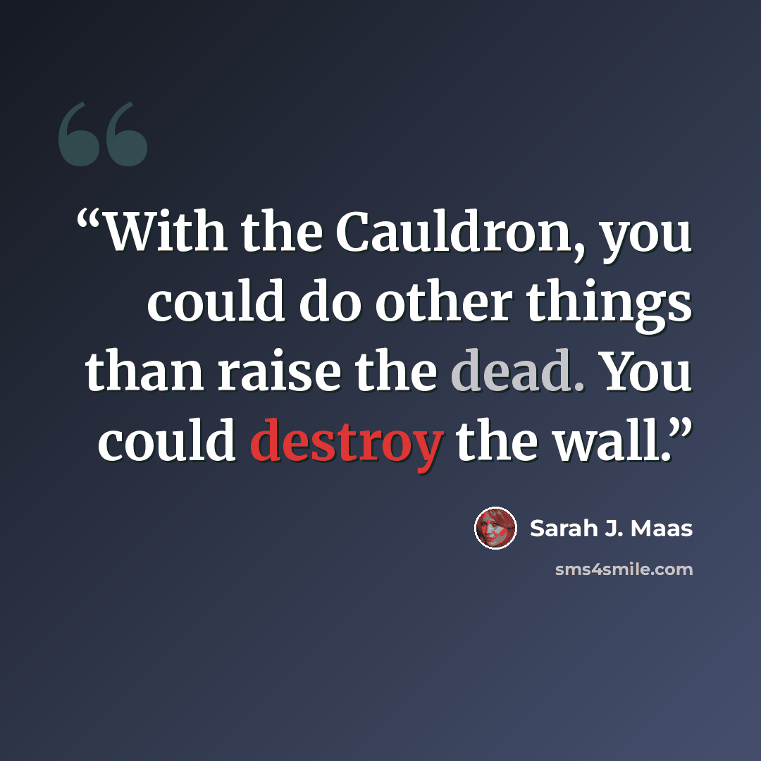 “With the Cauldron, you could do other things than raise the dead. You could destroy the wall.” quote by Sarah J. Maas