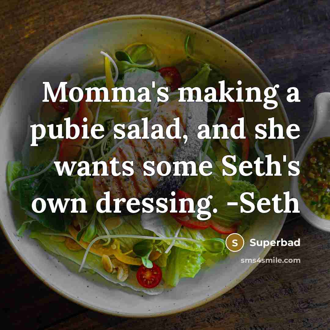 “Momma's making a pubie salad, and she wants some Seth's own dressing. -Seth” quote by Superbad