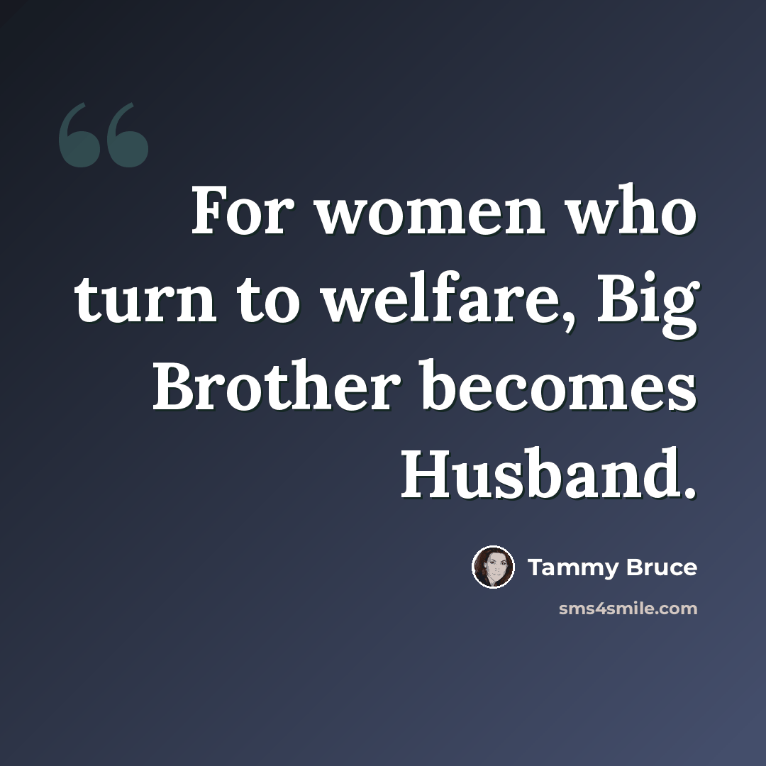 “For women who turn to welfare, Big Brother becomes Husband.” quote by Tammy Bruce