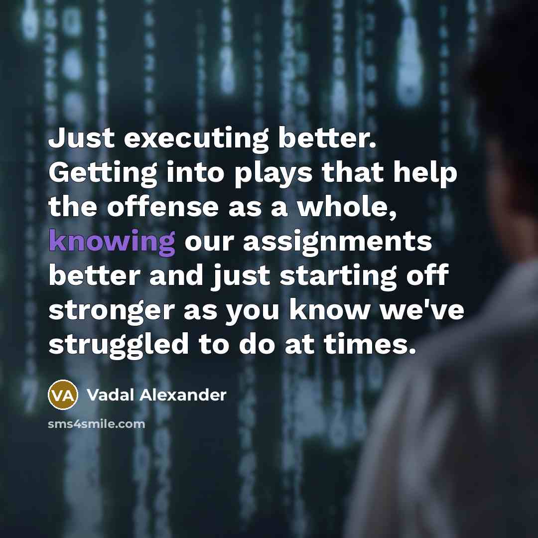 “Just executing better. Getting into plays that help the offense as a whole, knowing our assignments better and just starting off stronger as you know we've struggled to do at times.” quote by Vadal Alexander
