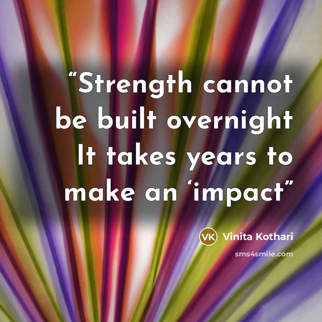 “Strength cannot be built overnight It takes years to make an ‘impact” quote by Vinita Kothari