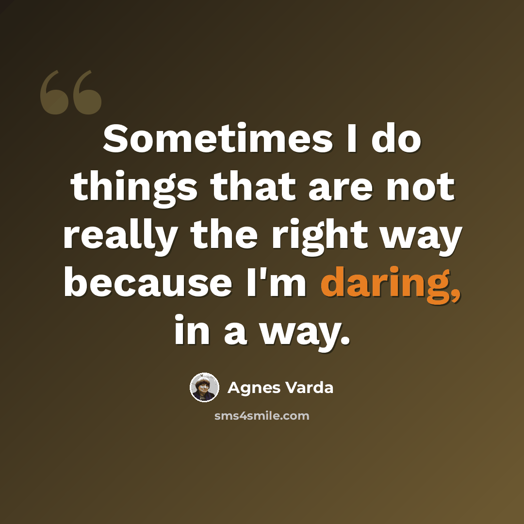 “Sometimes I do things that are not really the right way because I'm daring, in a way.” quote by Agnes Varda