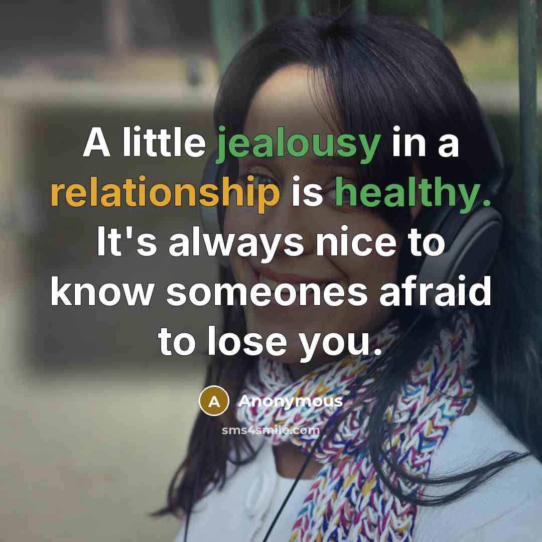 “A little jealousy in a relationship is healthy. It's always nice to know someones afraid to lose you.” quote by Anonymous