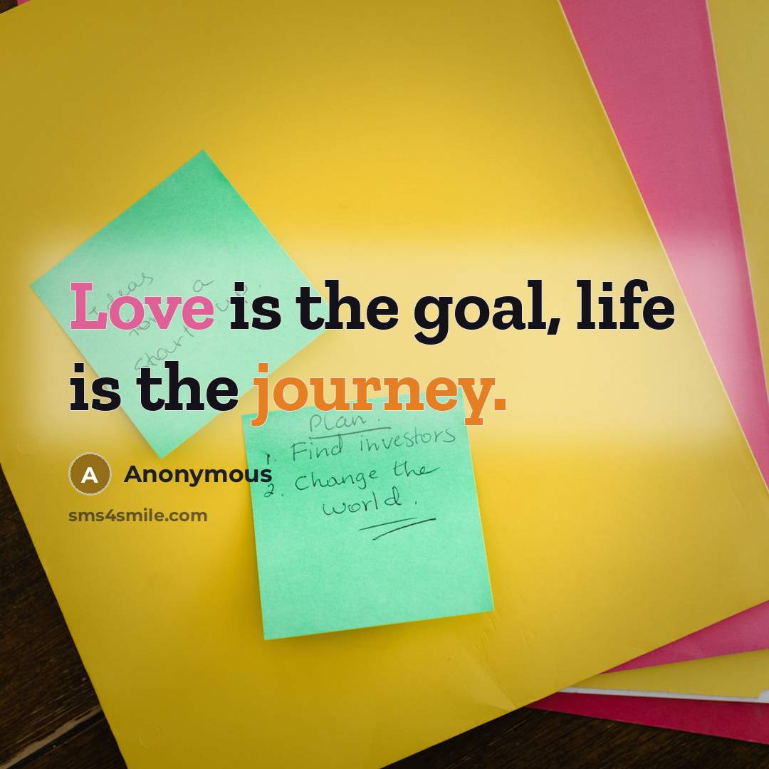 “Love is the goal, life is the journey.” quote by Anonymous