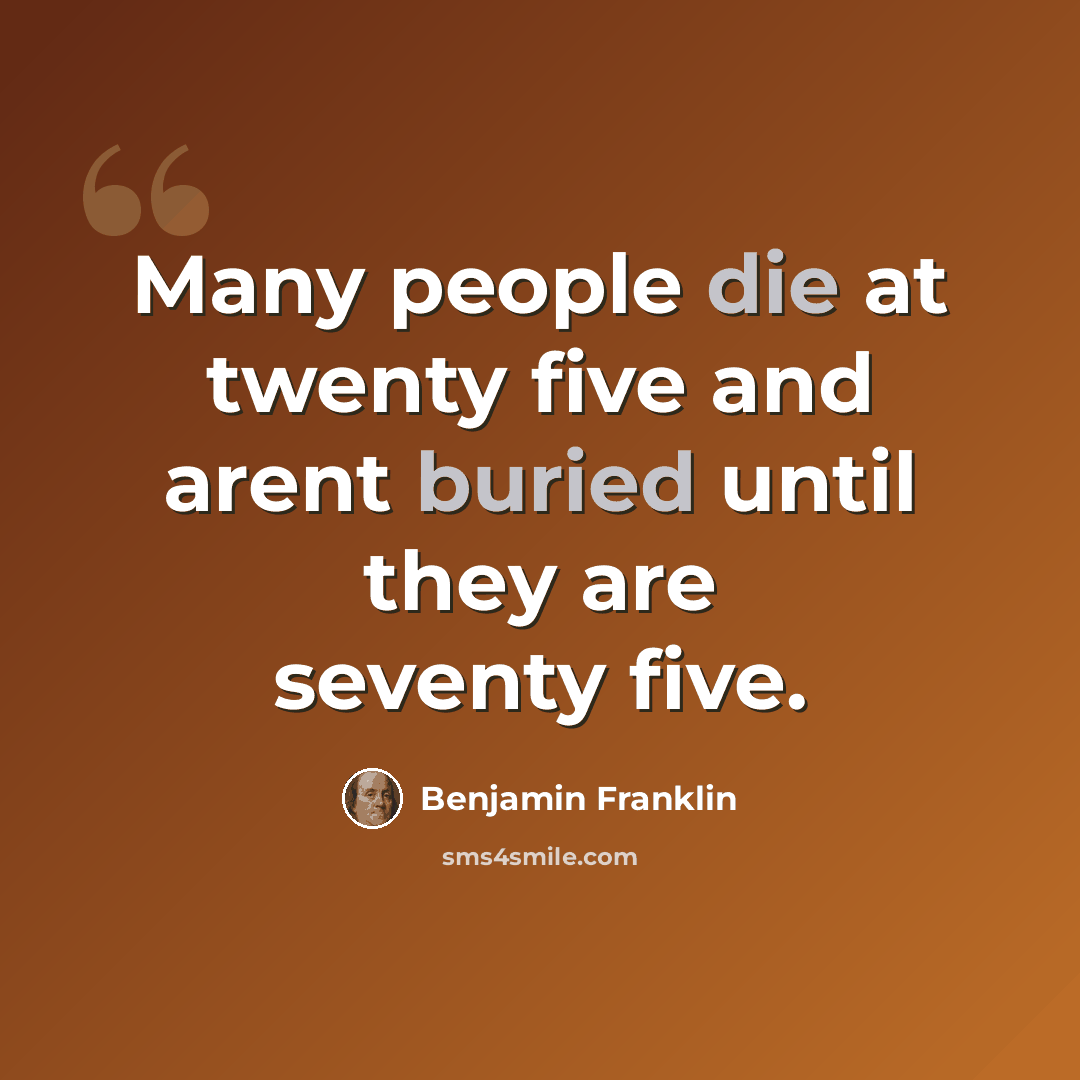 “Many people die at twenty five and arent buried until they are seventy five.” quote by Benjamin Franklin
