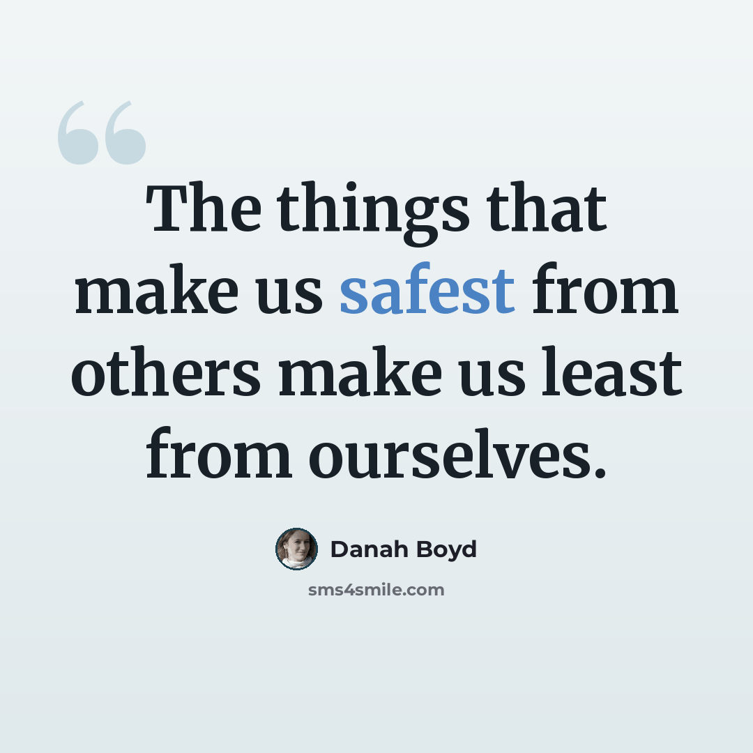 “The things that make us safest from others make us least from ourselves.” quote by danah boyd