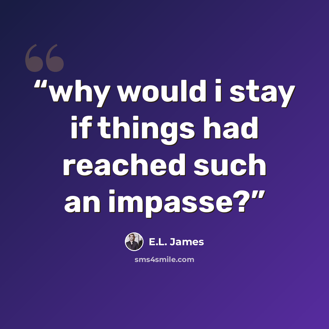 “why would i stay if things had reached such an impasse?” quote by E.L. James