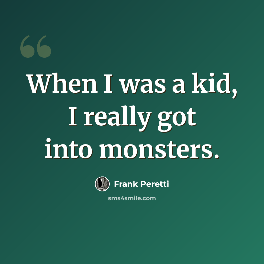 “When I was a kid, I really got into monsters.” quote by Frank Peretti