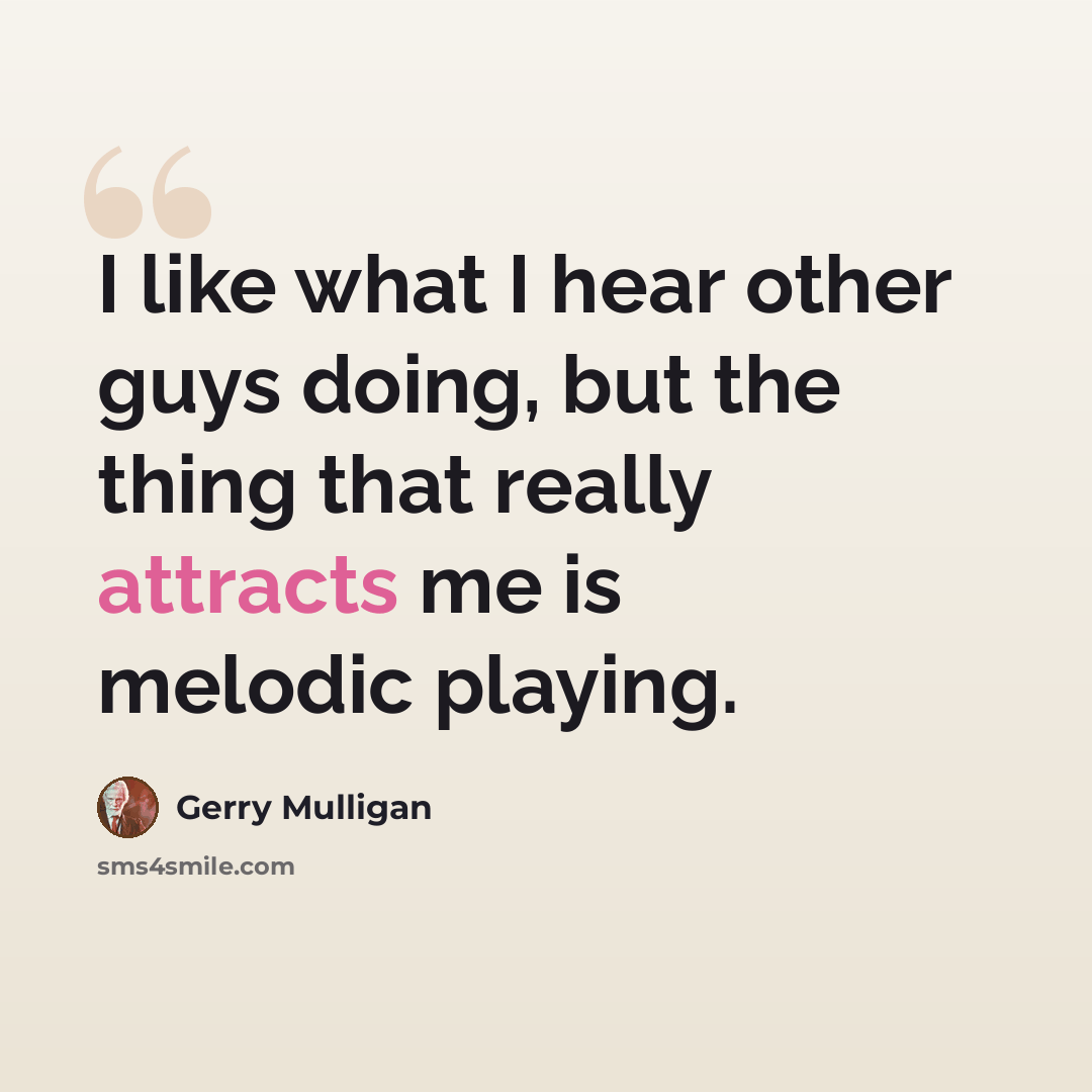“I like what I hear other guys doing, but the thing that really attracts me is melodic playing.” quote by Gerry Mulligan