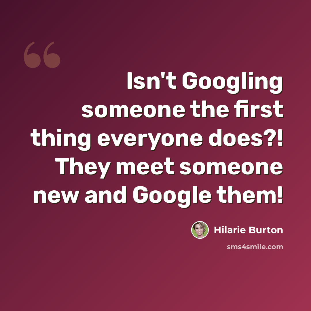 “Isn't Googling someone the first thing everyone does?! They meet someone new and Google them!” quote by Hilarie Burton