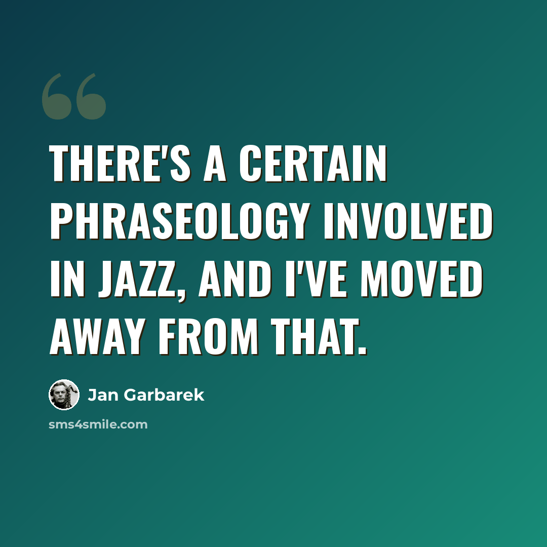 “There's a certain phraseology involved in jazz, and I've moved away from that.” quote by Jan Garbarek