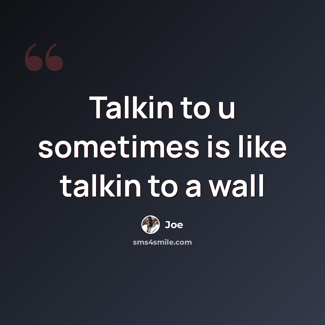 “Talkin to u sometimes is like talkin to a wall” quote by Joe