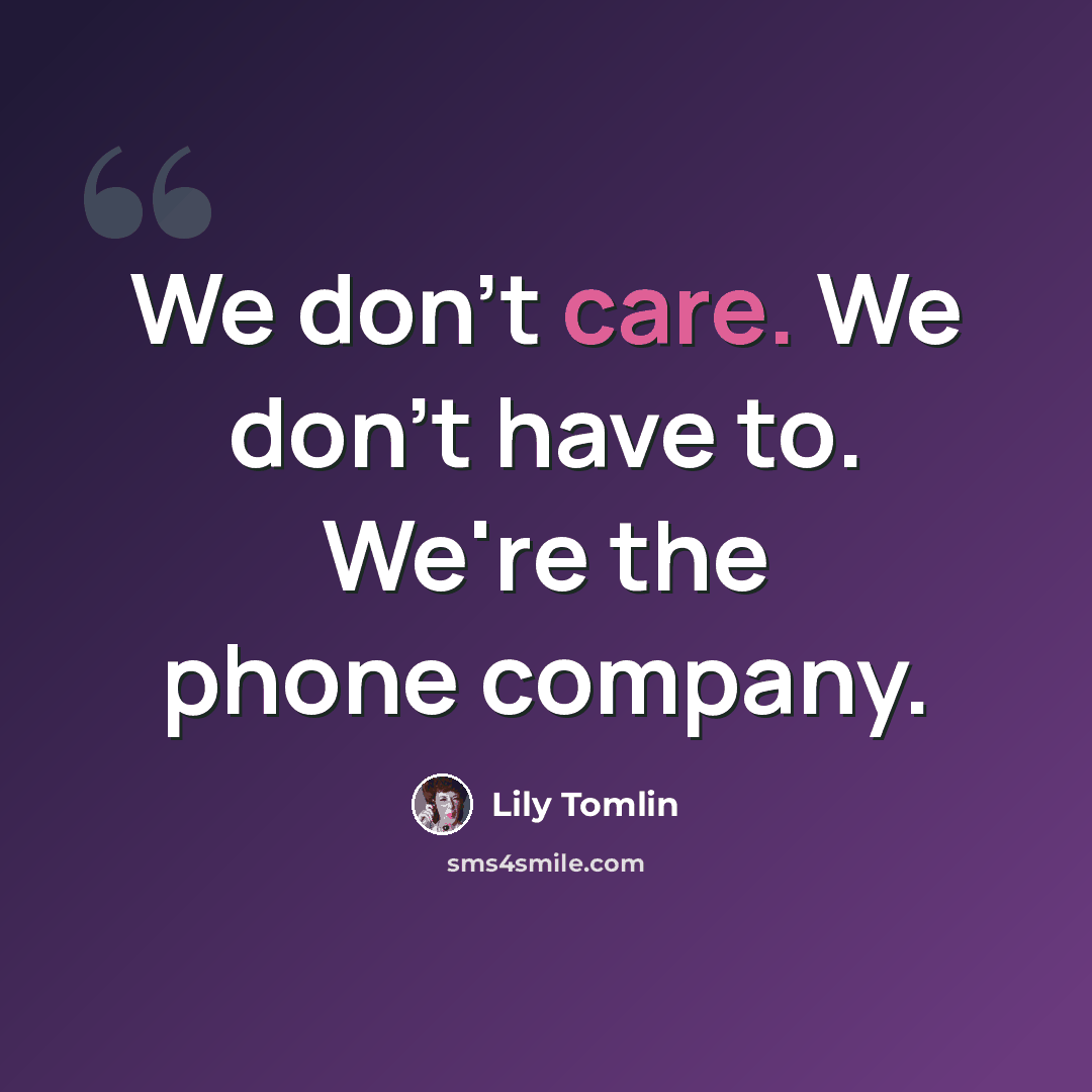 “We don't care. We don't have to. We're the phone company.” quote by Lily Tomlin